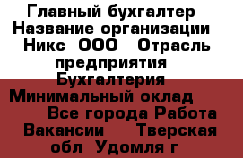 Главный бухгалтер › Название организации ­ Никс, ООО › Отрасль предприятия ­ Бухгалтерия › Минимальный оклад ­ 75 000 - Все города Работа » Вакансии   . Тверская обл.,Удомля г.